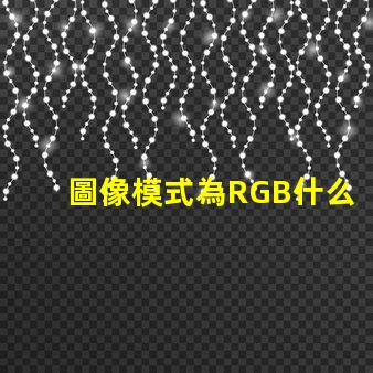 圖像模式為RGB什么意思 rgb分別是什么顏色